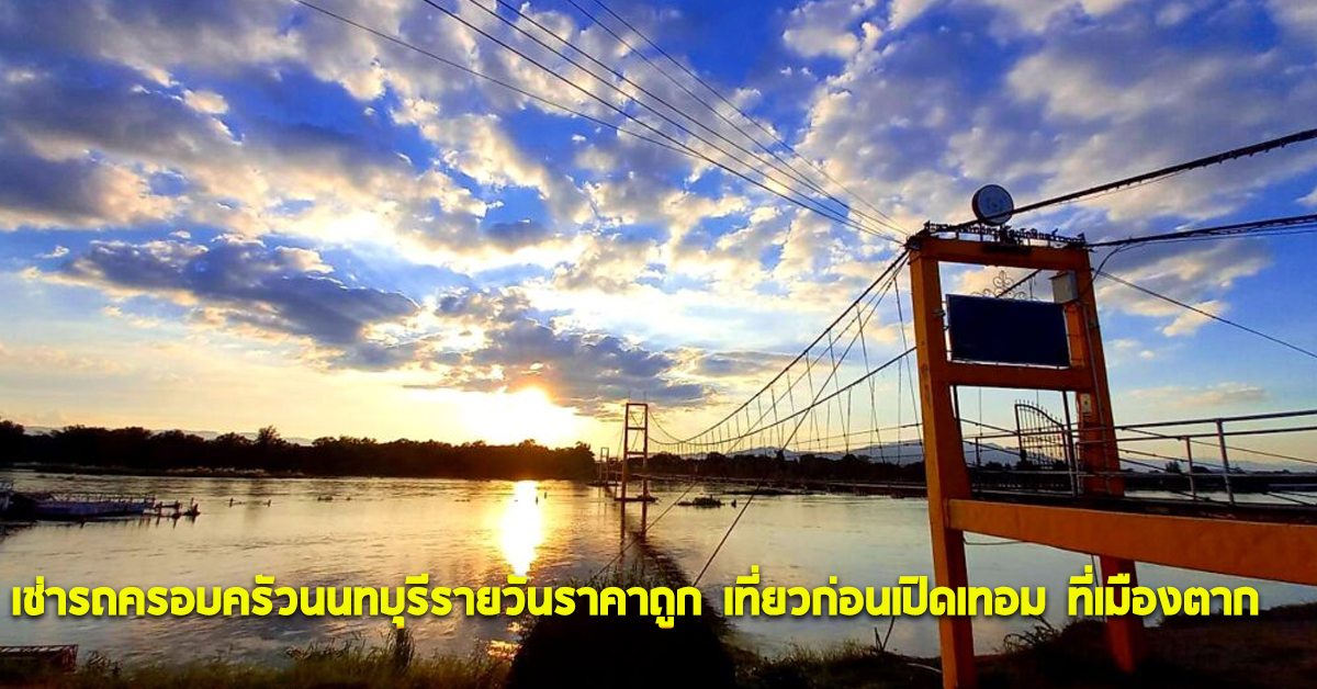เช่ารถครอบครัวนนทบุรีรายวันราคาถูก เที่ยวเมืองตาก รับเปิดเทอม